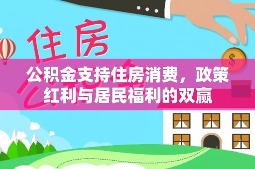 铅山公积金支持住房消费，政策红利与居民福利的双赢