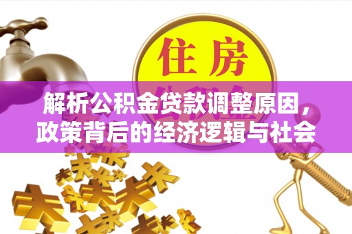 铅山解析公积金贷款调整原因，政策背后的经济逻辑与社会影响