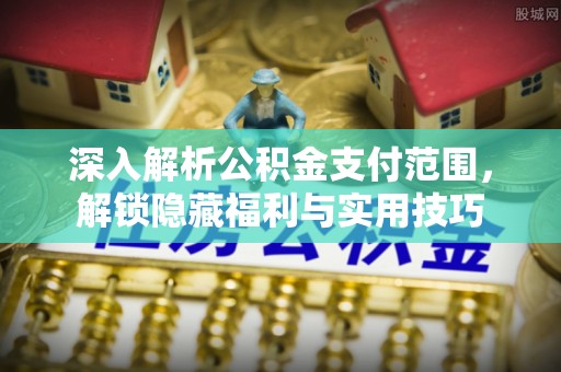 铅山深入解析公积金支付范围，解锁隐藏福利与实用技巧