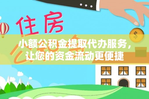 铅山小额公积金提取代办服务，让您的资金流动更便捷