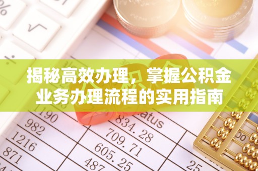 铅山揭秘高效办理，掌握公积金业务办理流程的实用指南