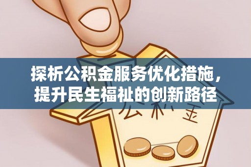 铅山探析公积金服务优化措施，提升民生福祉的创新路径