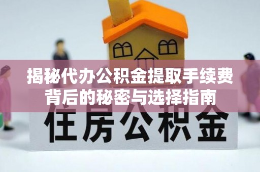 铅山揭秘代办公积金提取手续费背后的秘密与选择指南