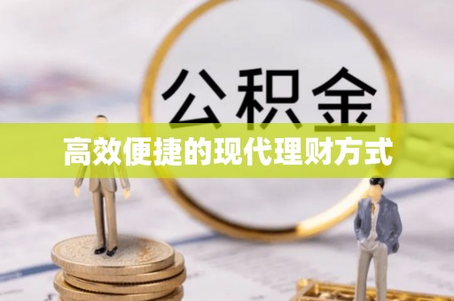 铅山高效便捷的现代理财方式
