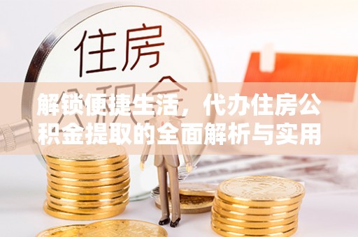 铅山解锁便捷生活，代办住房公积金提取的全面解析与实用指南