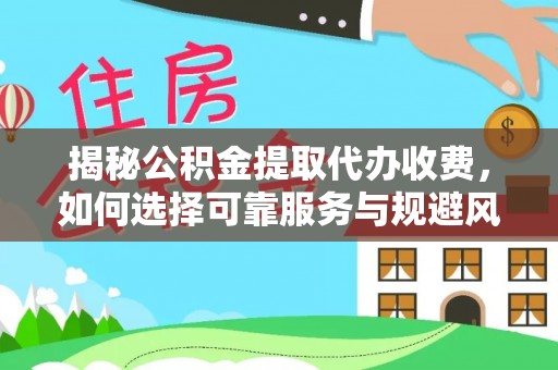 铅山揭秘公积金提取代办收费，如何选择可靠服务与规避风险