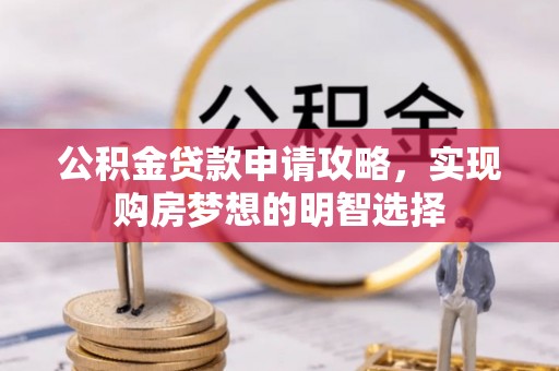 铅山公积金贷款申请攻略，实现购房梦想的明智选择