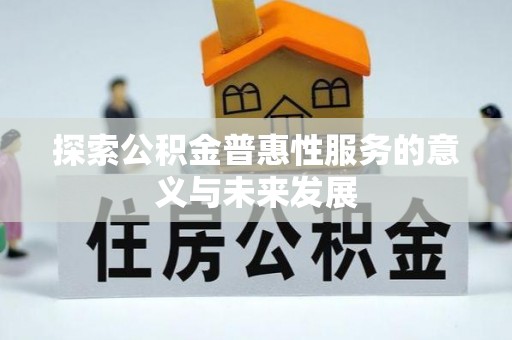 铅山探索公积金普惠性服务的意义与未来发展