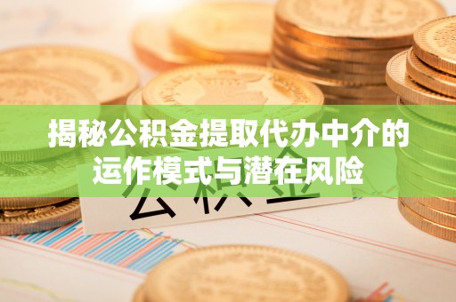 铅山揭秘公积金提取代办中介的运作模式与潜在风险