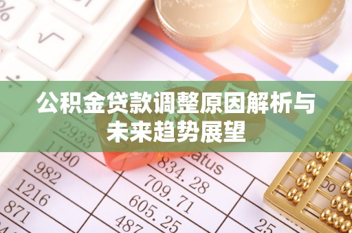 铅山公积金贷款调整原因解析与未来趋势展望