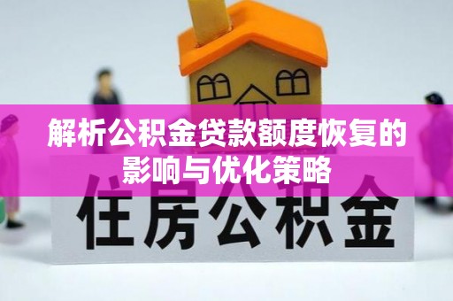 铅山解析公积金贷款额度恢复的影响与优化策略
