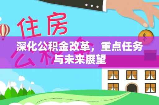 铅山深化公积金改革，重点任务与未来展望