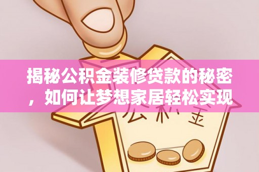铅山揭秘公积金装修贷款的秘密，如何让梦想家居轻松实现？