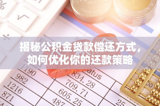 铅山揭秘公积金贷款偿还方式，如何优化你的还款策略