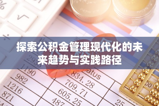 铅山探索公积金管理现代化的未来趋势与实践路径