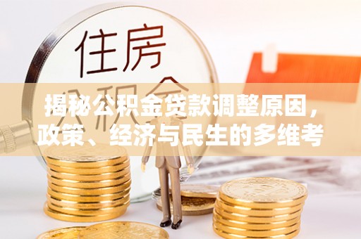 铅山揭秘公积金贷款调整原因，政策、经济与民生的多维考量