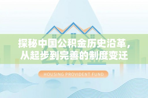 铅山探秘中国公积金历史沿革，从起步到完善的制度变迁
