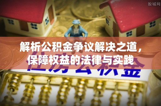 铅山解析公积金争议解决之道，保障权益的法律与实践