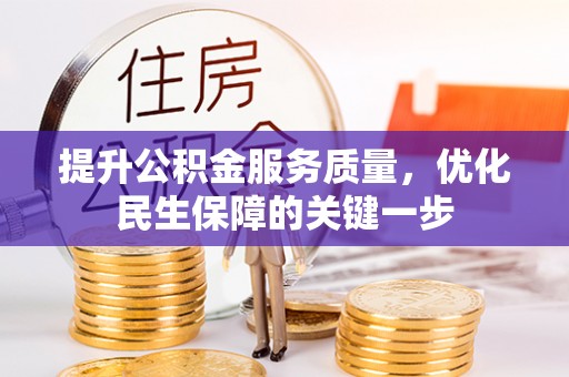 铅山提升公积金服务质量，优化民生保障的关键一步