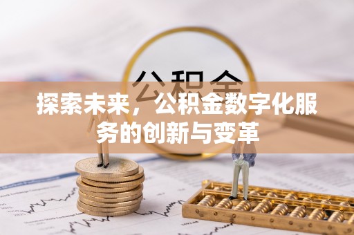 铅山探索未来，公积金数字化服务的创新与变革