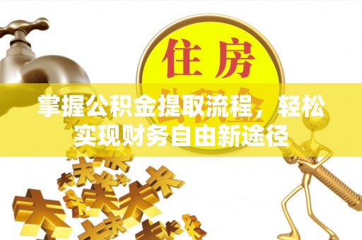 铅山掌握公积金提取流程，轻松实现财务自由新途径