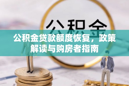 铅山公积金贷款额度恢复，政策解读与购房者指南