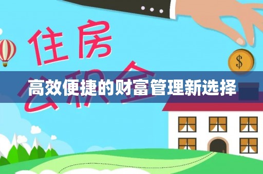 铅山高效便捷的财富管理新选择