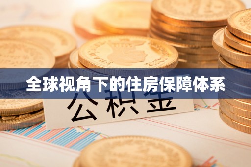 铅山全球视角下的住房保障体系